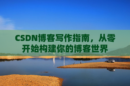 CSDN博客写作指南，从零开始构建你的博客世界